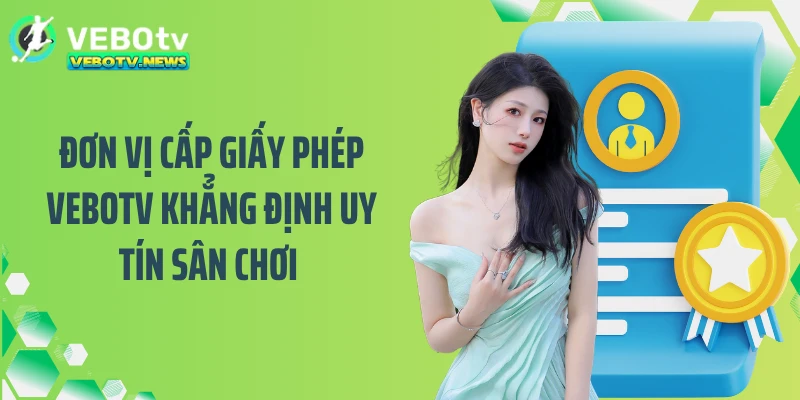 Đơn vị cấp giấy phép VEBOTV khẳng định uy tín sân chơi